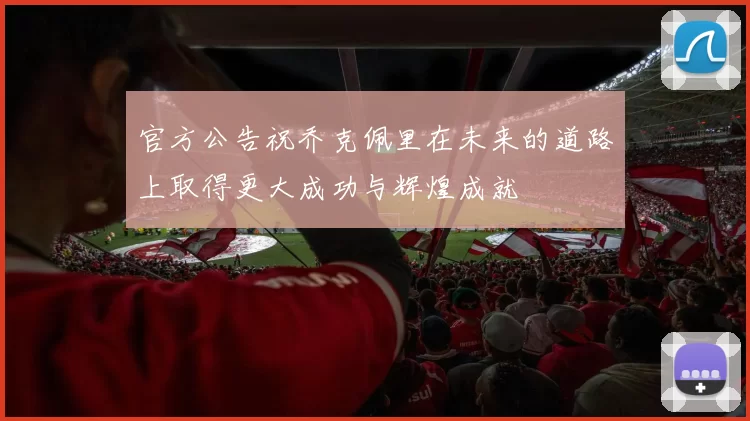官方公告祝乔克佩里在未来的道路上取得更大成功与辉煌成就