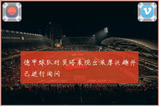 德甲球队对莫塔表现出浓厚兴趣并已进行询问