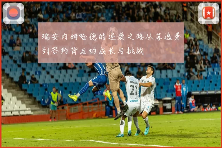 瑞安内姆哈德的逆袭之路从落选秀到签约背后的成长与挑战