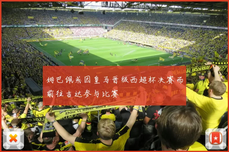 姆巴佩或因皇马晋级西超杯决赛而前往吉达参与比赛