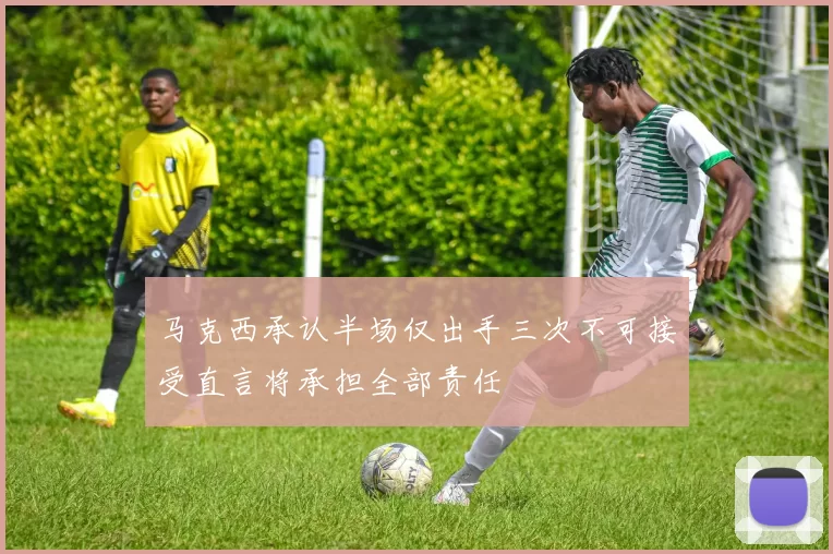 马克西承认半场仅出手三次不可接受直言将承担全部责任