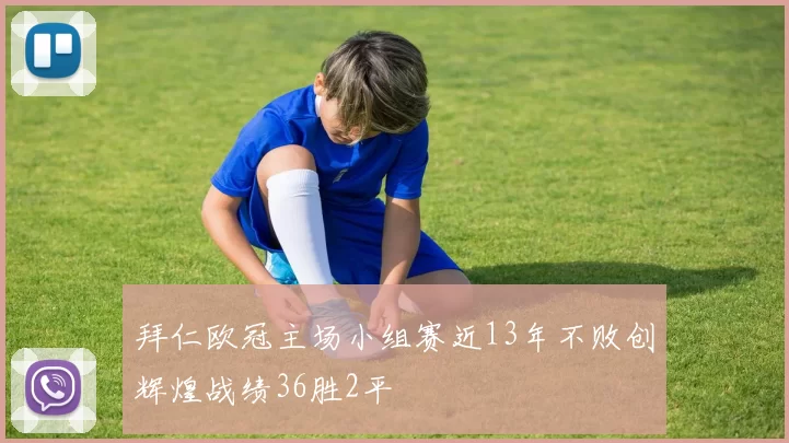 拜仁欧冠主场小组赛近13年不败创辉煌战绩36胜2平