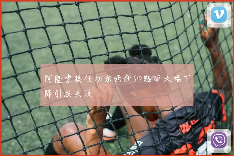 阿隆索接任切尔西新帅赔率大幅下降引发关注